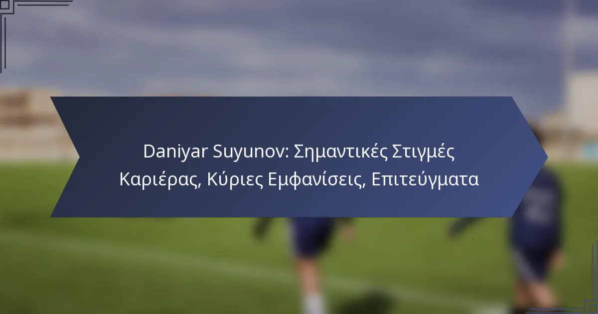 Daniyar Suyunov: Σημαντικές Στιγμές Καριέρας, Κύριες Εμφανίσεις, Επιτεύγματα