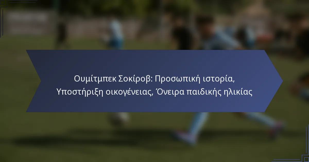 Ουμίτμπεκ Σοκίροβ: Προσωπική ιστορία, Υποστήριξη οικογένειας, Όνειρα παιδικής ηλικίας