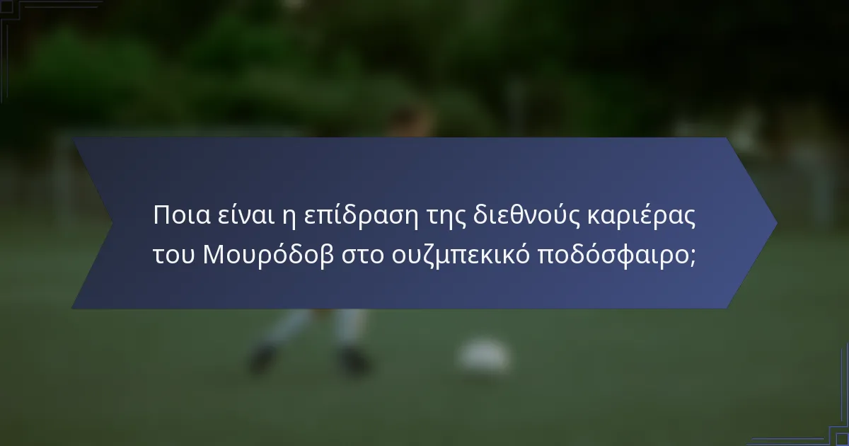 Ποια είναι η επίδραση της διεθνούς καριέρας του Μουρόδοβ στο ουζμπεκικό ποδόσφαιρο;