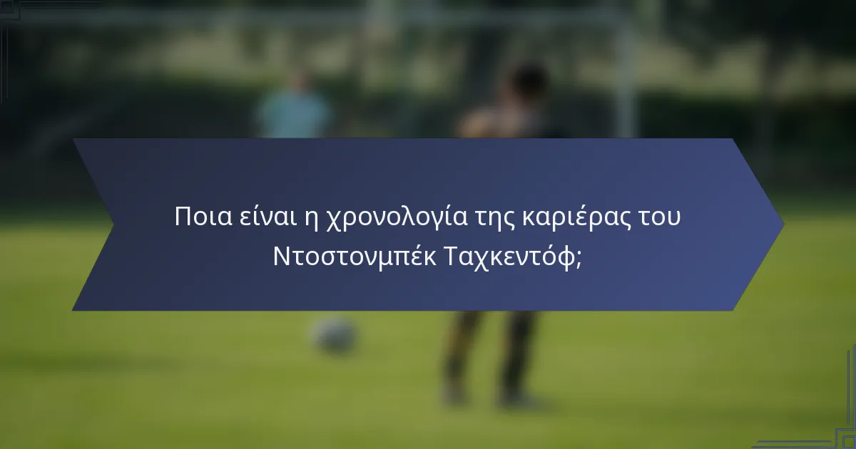 Ποια είναι η χρονολογία της καριέρας του Ντοστονμπέκ Ταχκεντόφ;