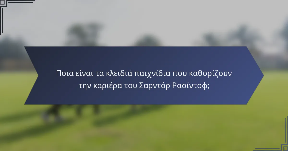 Ποια είναι τα κλειδιά παιχνίδια που καθορίζουν την καριέρα του Σαρντόρ Ρασίντοφ;