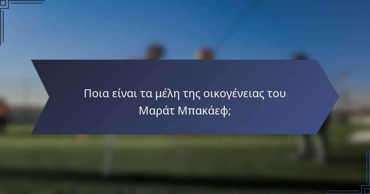 Ποια είναι τα μέλη της οικογένειας του Μαράτ Μπακάεφ;