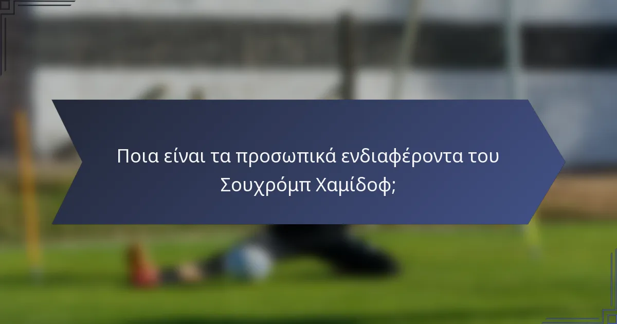 Ποια είναι τα προσωπικά ενδιαφέροντα του Σουχρόμπ Χαμίδοφ;