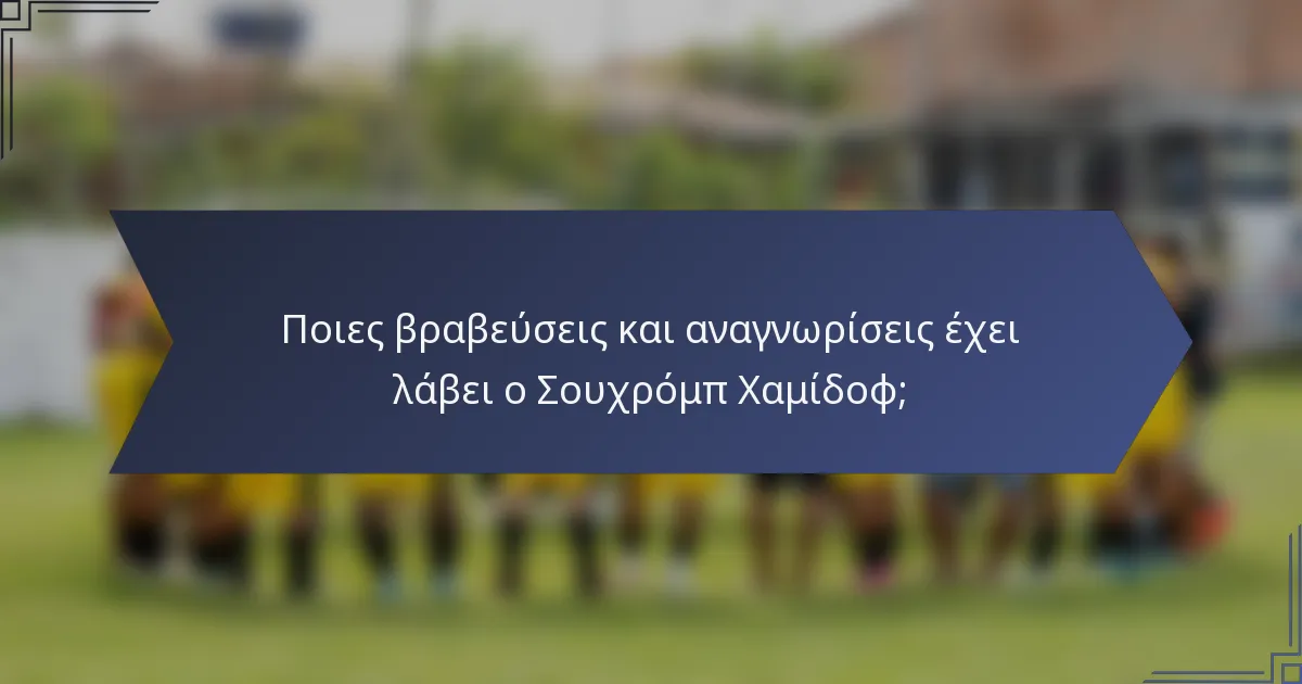 Ποιες βραβεύσεις και αναγνωρίσεις έχει λάβει ο Σουχρόμπ Χαμίδοφ;