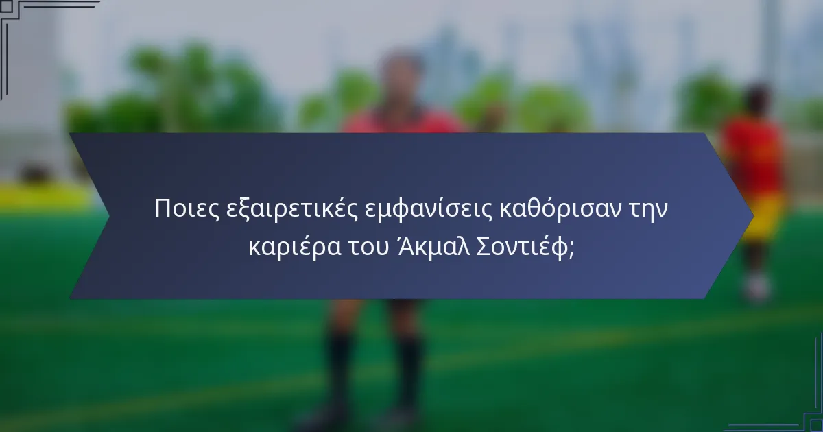 Ποιες εξαιρετικές εμφανίσεις καθόρισαν την καριέρα του Άκμαλ Σοντιέφ;