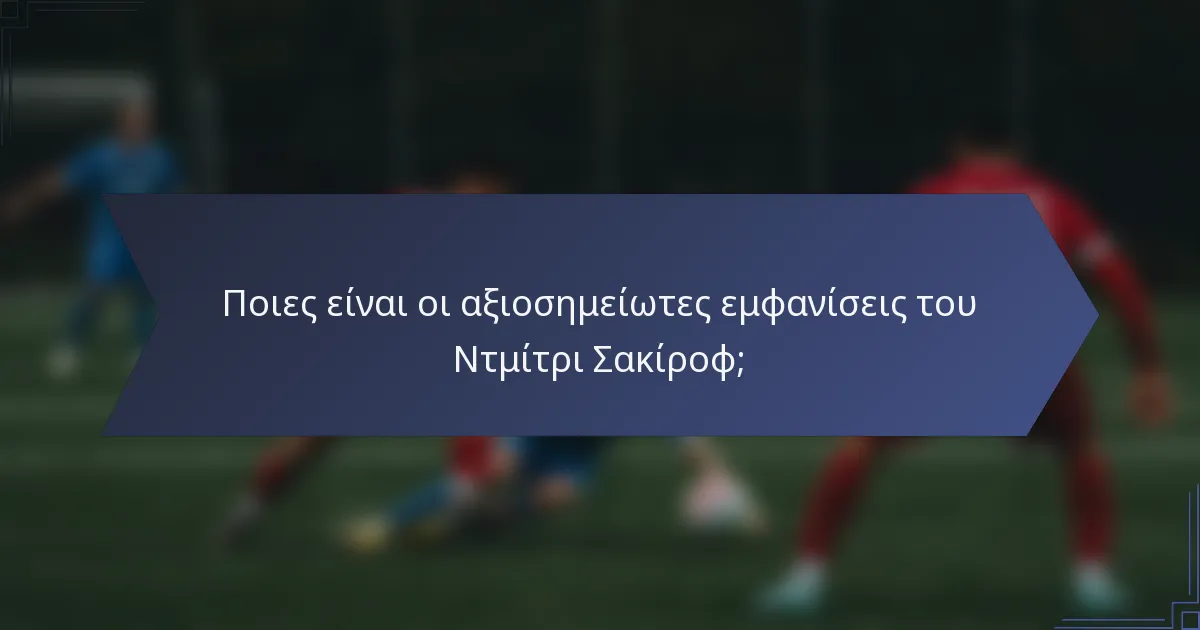 Ποιες είναι οι αξιοσημείωτες εμφανίσεις του Ντμίτρι Σακίροφ;
