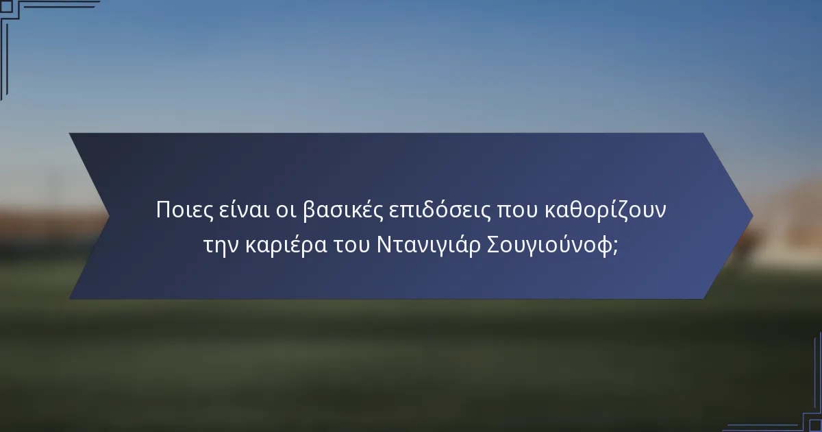 Ποιες είναι οι βασικές επιδόσεις που καθορίζουν την καριέρα του Ντανιγιάρ Σουγιούνοφ;