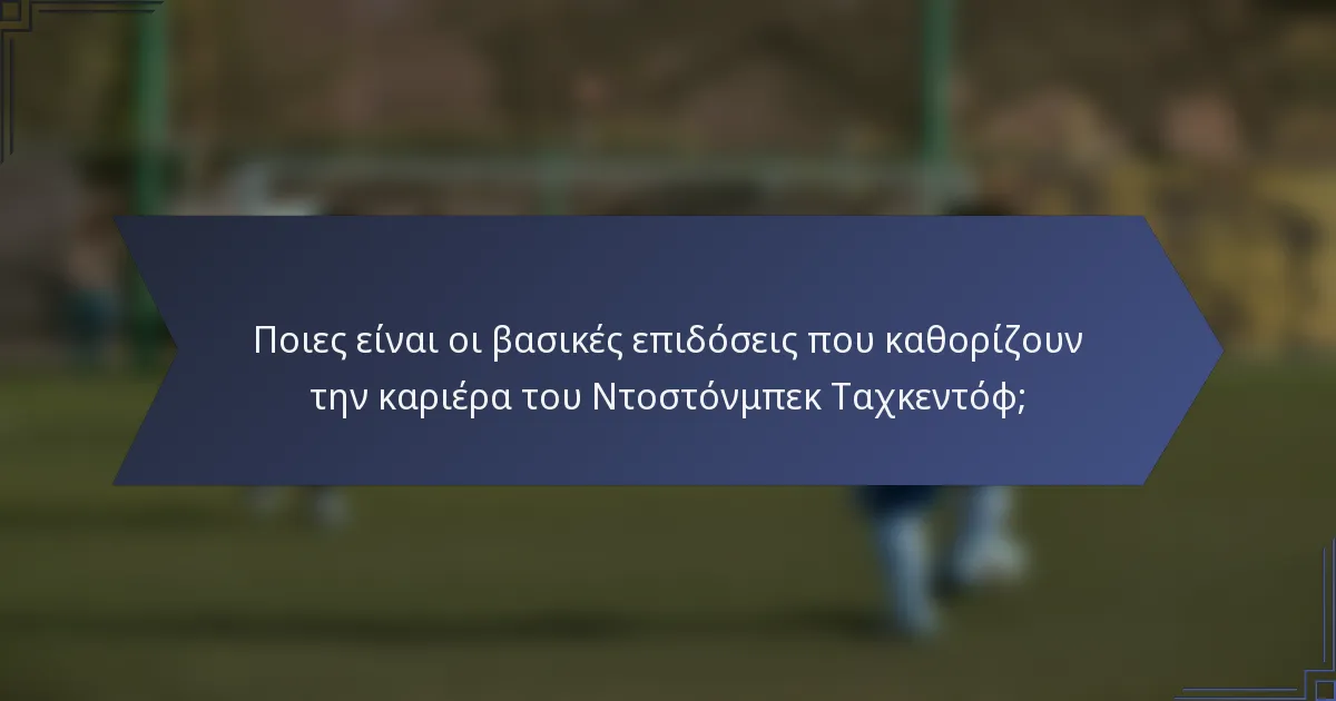 Ποιες είναι οι βασικές επιδόσεις που καθορίζουν την καριέρα του Ντοστόνμπεκ Ταχκεντόφ;