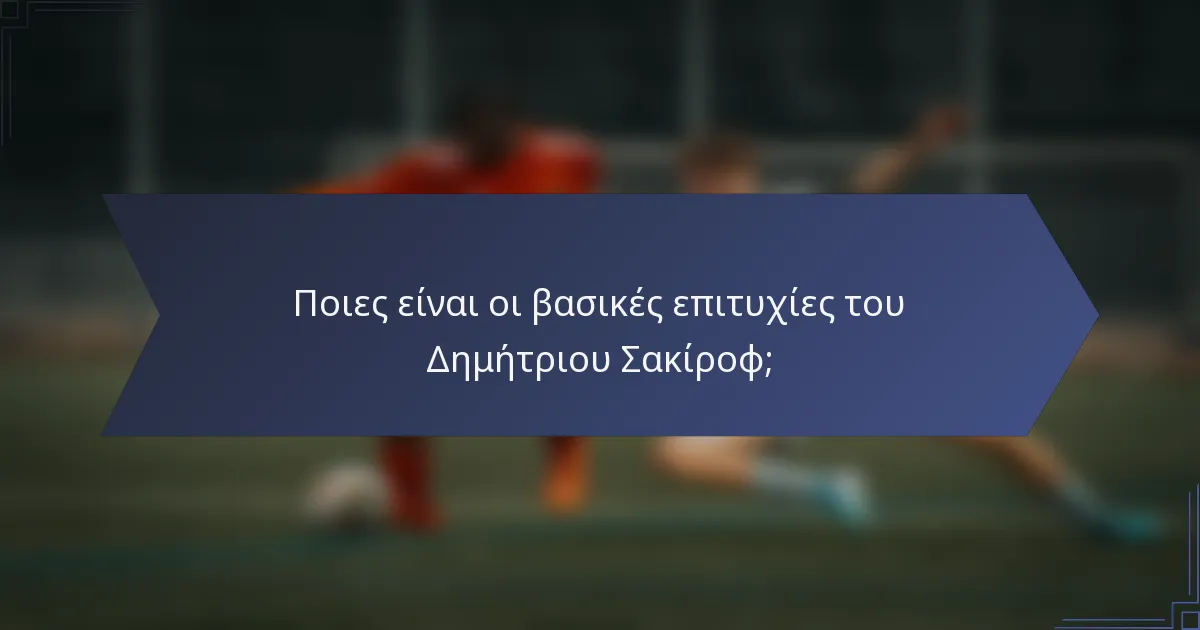 Ποιες είναι οι βασικές επιτυχίες του Δημήτριου Σακίροφ;