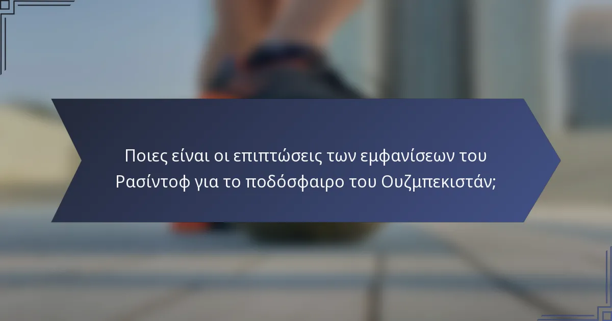 Ποιες είναι οι επιπτώσεις των εμφανίσεων του Ρασίντοφ για το ποδόσφαιρο του Ουζμπεκιστάν;