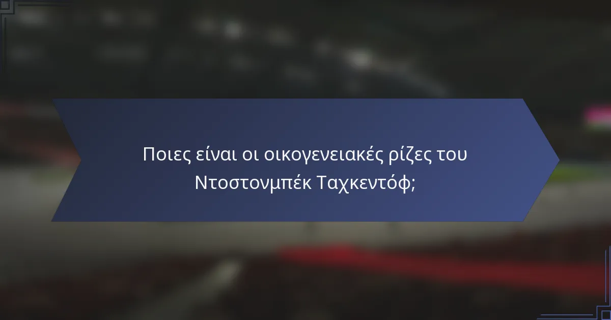 Ποιες είναι οι οικογενειακές ρίζες του Ντοστονμπέκ Ταχκεντόφ;