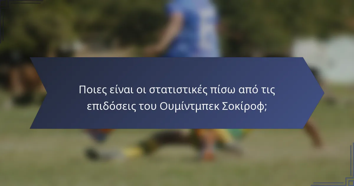 Ποιες είναι οι στατιστικές πίσω από τις επιδόσεις του Ουμίντμπεκ Σοκίροφ;