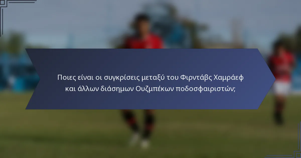 Ποιες είναι οι συγκρίσεις μεταξύ του Φιρντάβς Χαμράεφ και άλλων διάσημων Ουζμπέκων ποδοσφαιριστών;