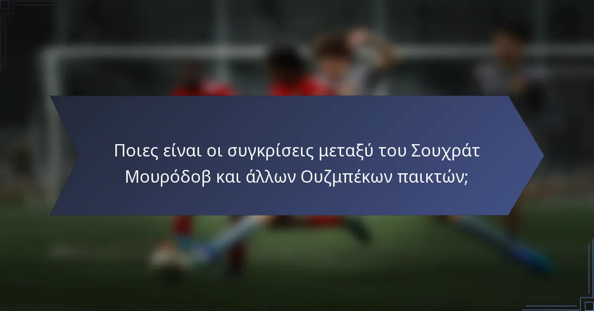Ποιες είναι οι συγκρίσεις μεταξύ του Σουχράτ Μουρόδοβ και άλλων Ουζμπέκων παικτών;