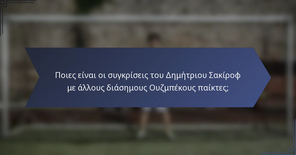 Ποιες είναι οι συγκρίσεις του Δημήτριου Σακίροφ με άλλους διάσημους Ουζμπέκους παίκτες;