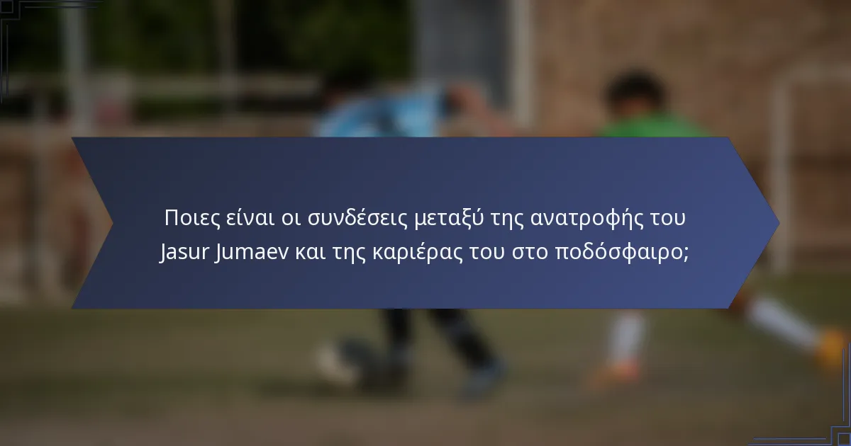 Ποιες είναι οι συνδέσεις μεταξύ της ανατροφής του Jasur Jumaev και της καριέρας του στο ποδόσφαιρο;