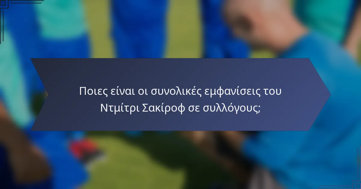 Ποιες είναι οι συνολικές εμφανίσεις του Ντμίτρι Σακίροφ σε συλλόγους;