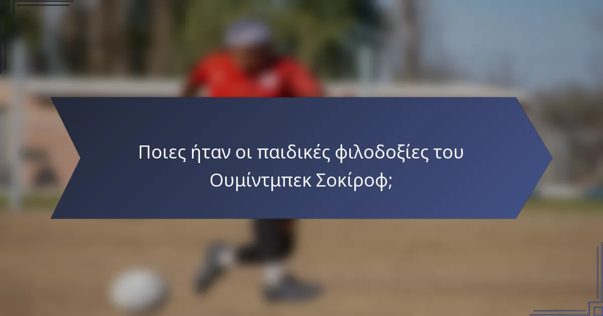 Ποιες ήταν οι παιδικές φιλοδοξίες του Ουμίντμπεκ Σοκίροφ;