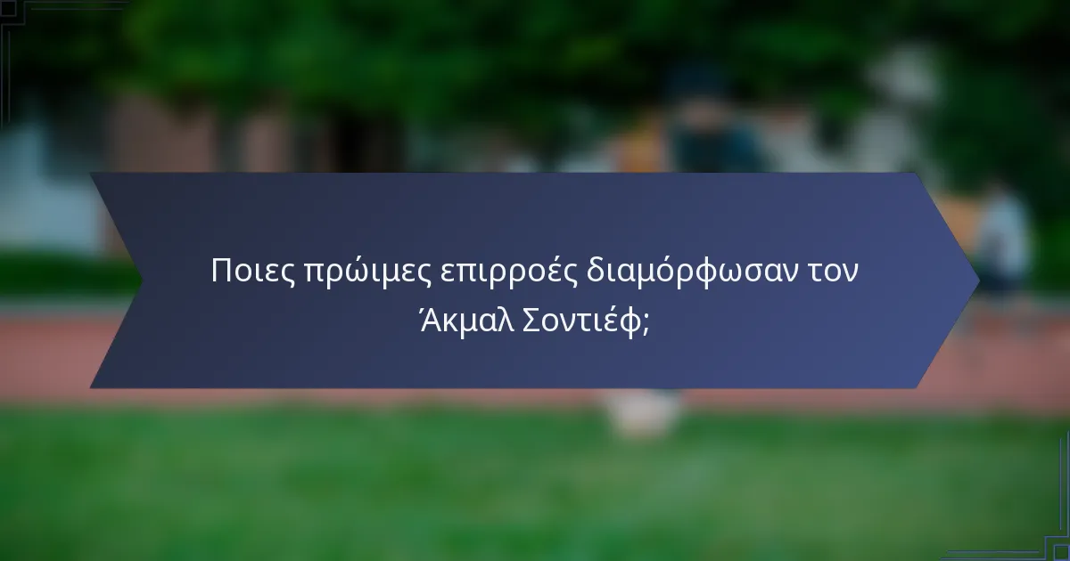 Ποιες πρώιμες επιρροές διαμόρφωσαν τον Άκμαλ Σοντιέφ;