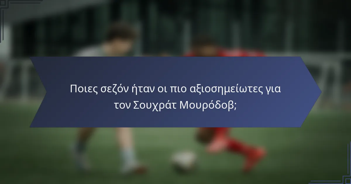 Ποιες σεζόν ήταν οι πιο αξιοσημείωτες για τον Σουχράτ Μουρόδοβ;