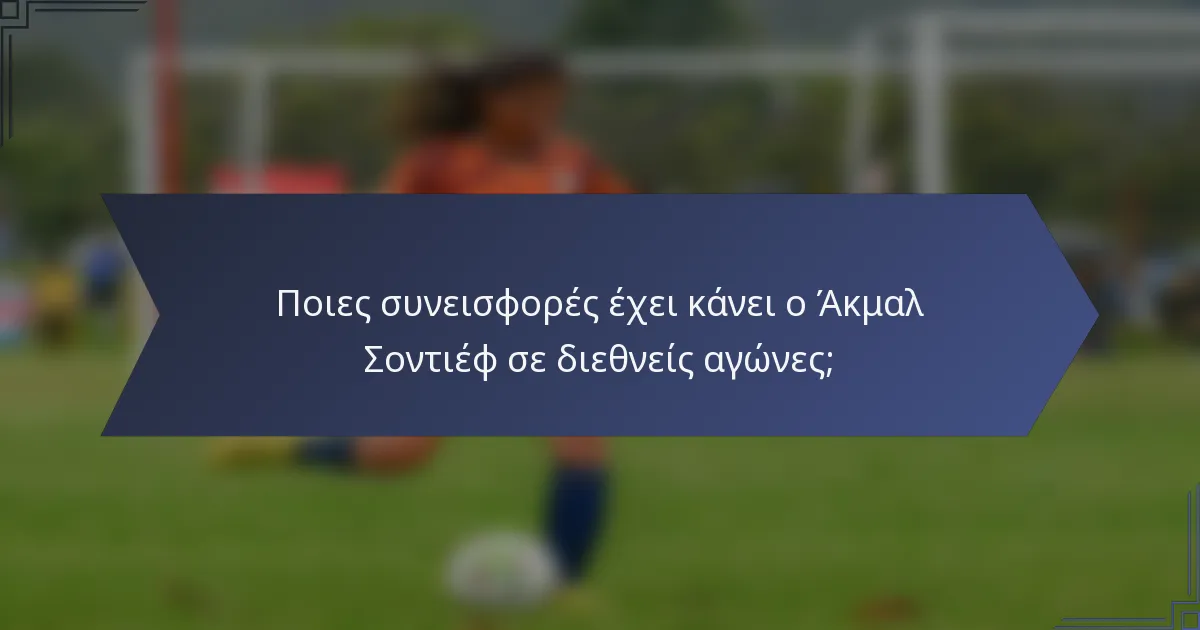 Ποιες συνεισφορές έχει κάνει ο Άκμαλ Σοντιέφ σε διεθνείς αγώνες;