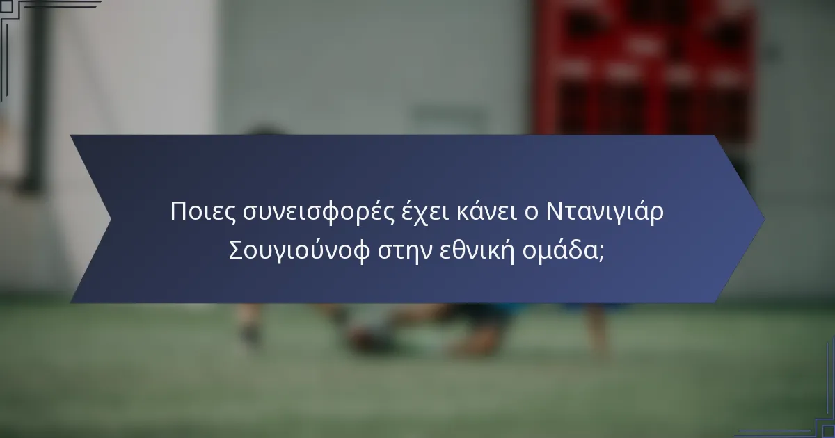 Ποιες συνεισφορές έχει κάνει ο Ντανιγιάρ Σουγιούνοφ στην εθνική ομάδα;