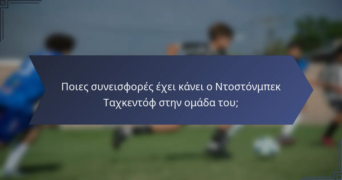 Ποιες συνεισφορές έχει κάνει ο Ντοστόνμπεκ Ταχκεντόφ στην ομάδα του;