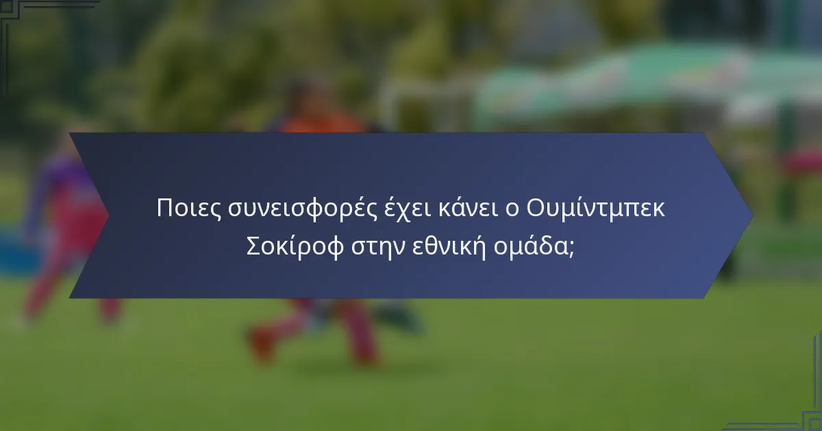 Ποιες συνεισφορές έχει κάνει ο Ουμίντμπεκ Σοκίροφ στην εθνική ομάδα;