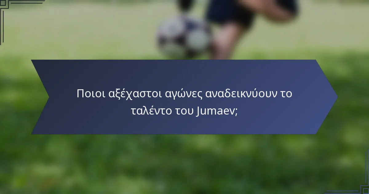 Ποιοι αξέχαστοι αγώνες αναδεικνύουν το ταλέντο του Jumaev;