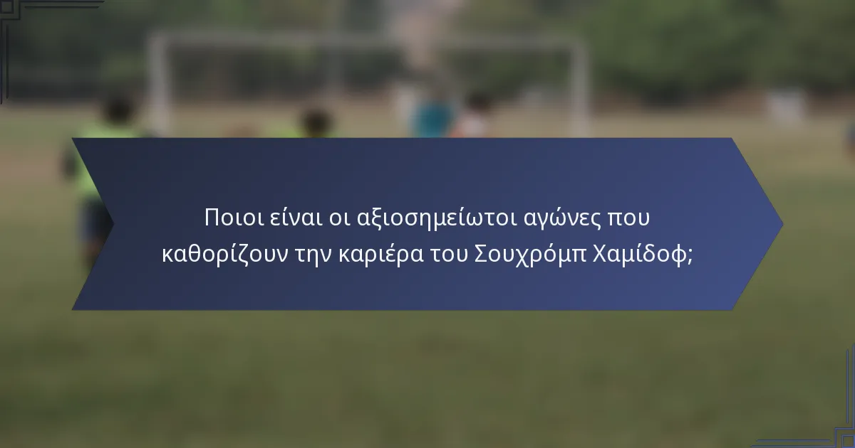 Ποιοι είναι οι αξιοσημείωτοι αγώνες που καθορίζουν την καριέρα του Σουχρόμπ Χαμίδοφ;