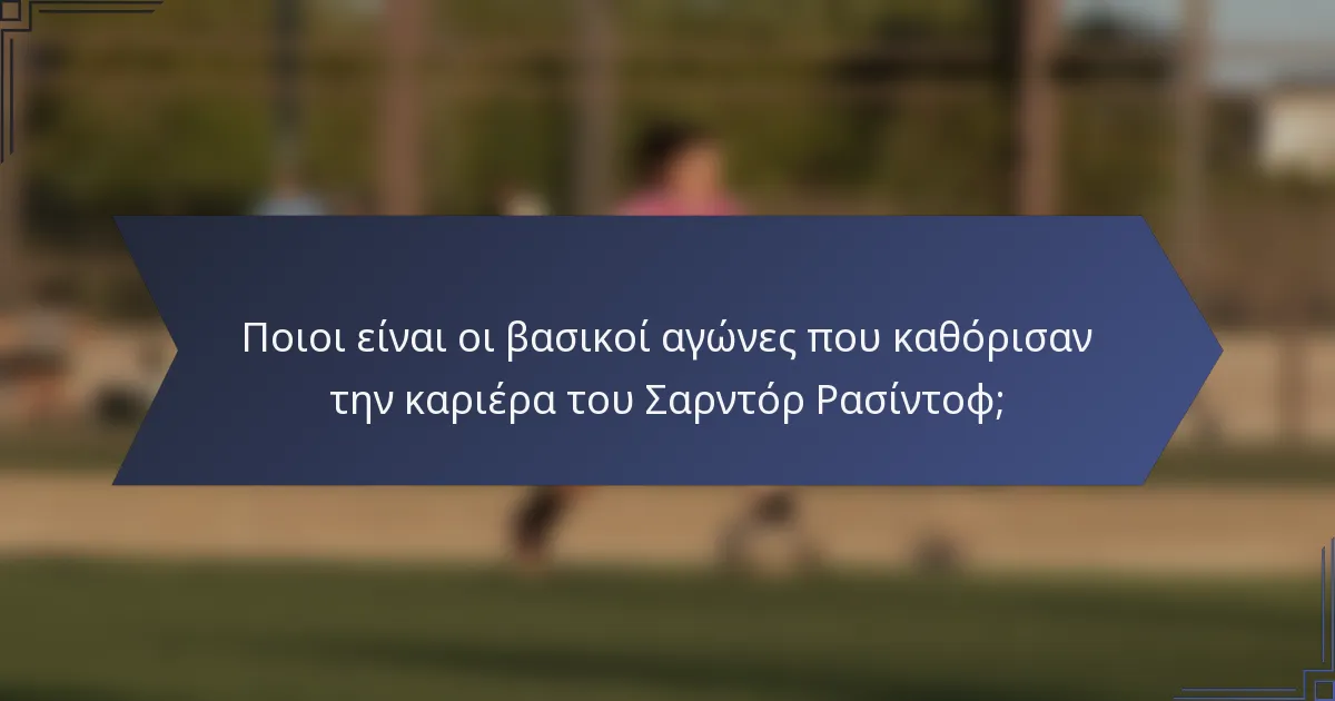 Ποιοι είναι οι βασικοί αγώνες που καθόρισαν την καριέρα του Σαρντόρ Ρασίντοφ;