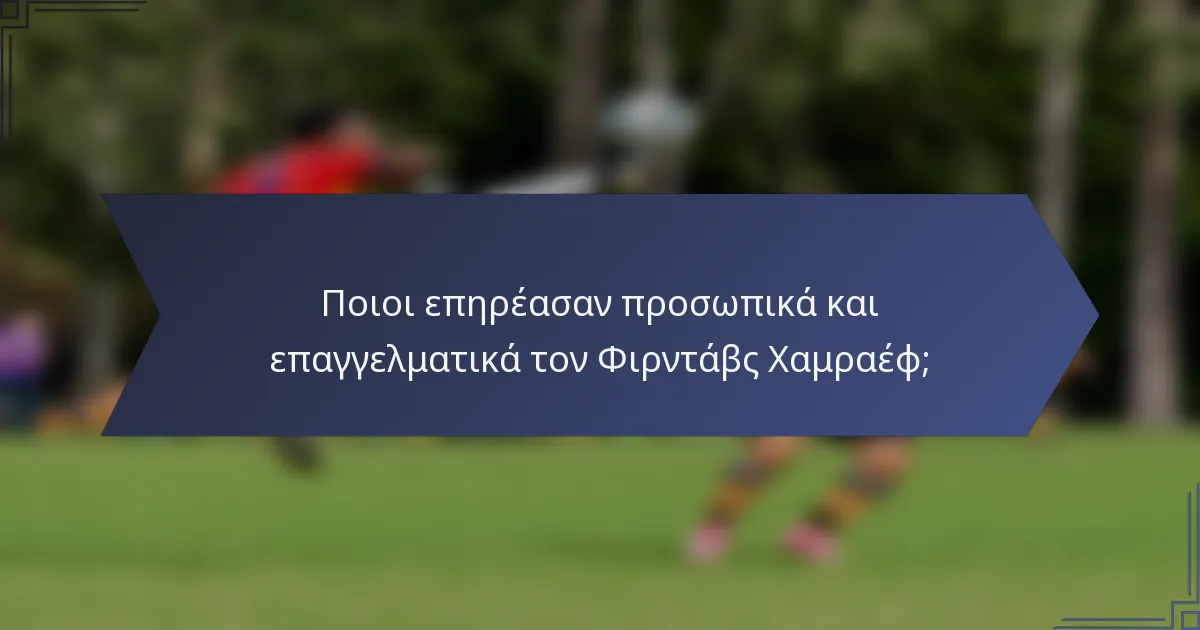 Ποιοι επηρέασαν προσωπικά και επαγγελματικά τον Φιρντάβς Χαμραέφ;