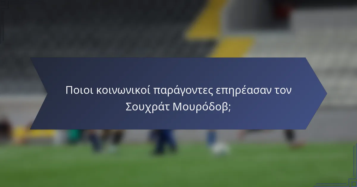 Ποιοι κοινωνικοί παράγοντες επηρέασαν τον Σουχράτ Μουρόδοβ;