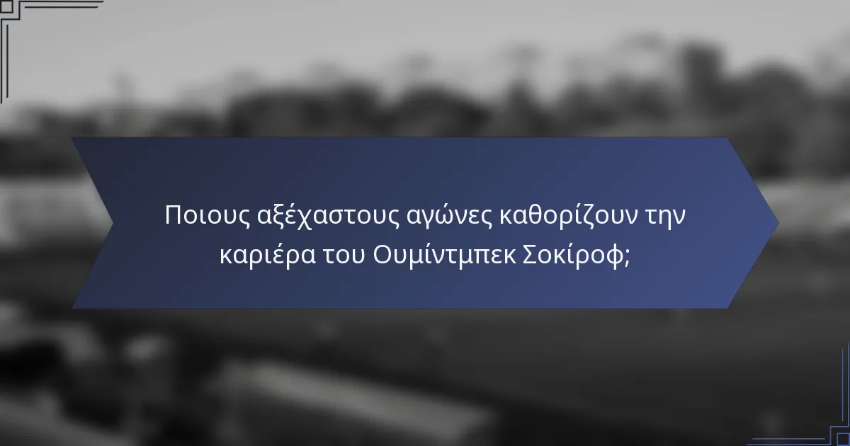 Ποιους αξέχαστους αγώνες καθορίζουν την καριέρα του Ουμίντμπεκ Σοκίροφ;