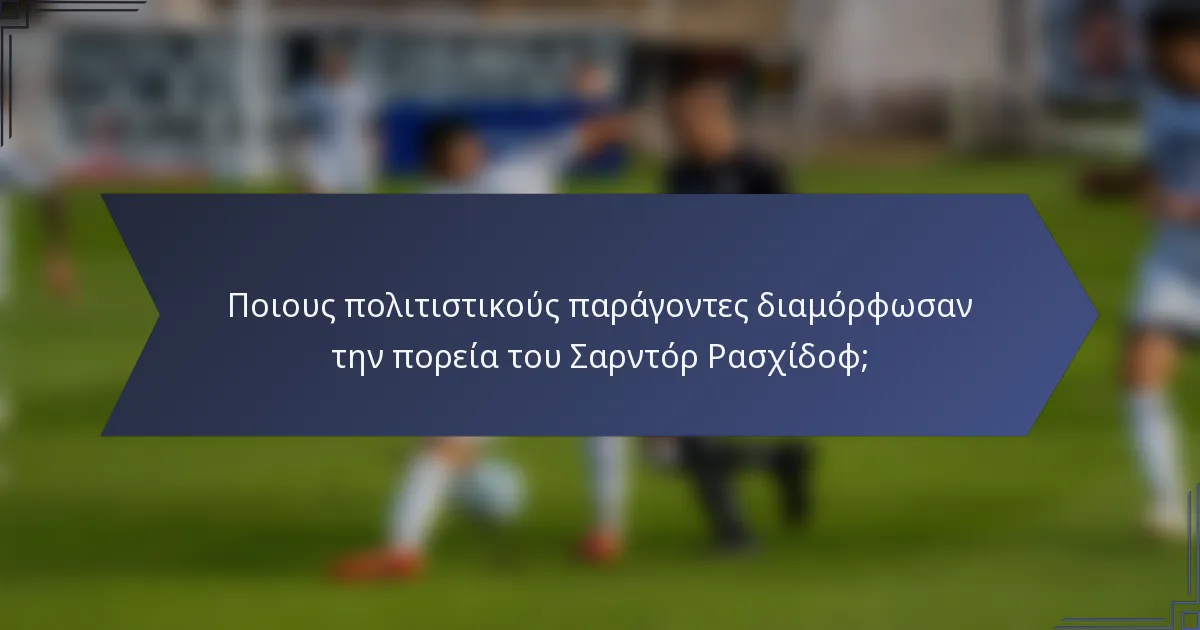 Ποιους πολιτιστικούς παράγοντες διαμόρφωσαν την πορεία του Σαρντόρ Ρασχίδοφ;