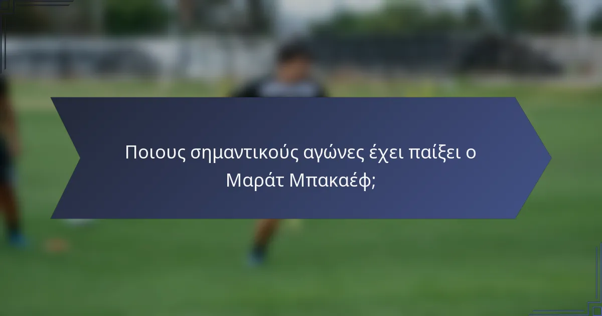 Ποιους σημαντικούς αγώνες έχει παίξει ο Μαράτ Μπακαέφ;