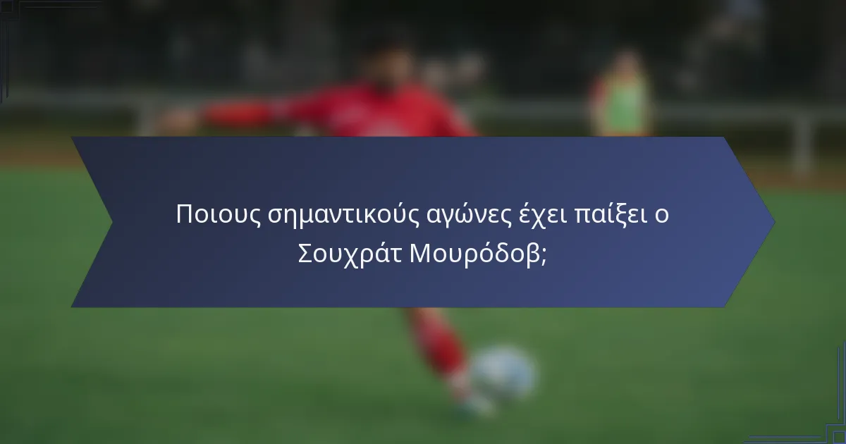 Ποιους σημαντικούς αγώνες έχει παίξει ο Σουχράτ Μουρόδοβ;
