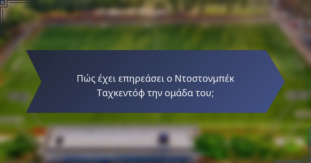 Πώς έχει επηρεάσει ο Ντοστονμπέκ Ταχκεντόφ την ομάδα του;