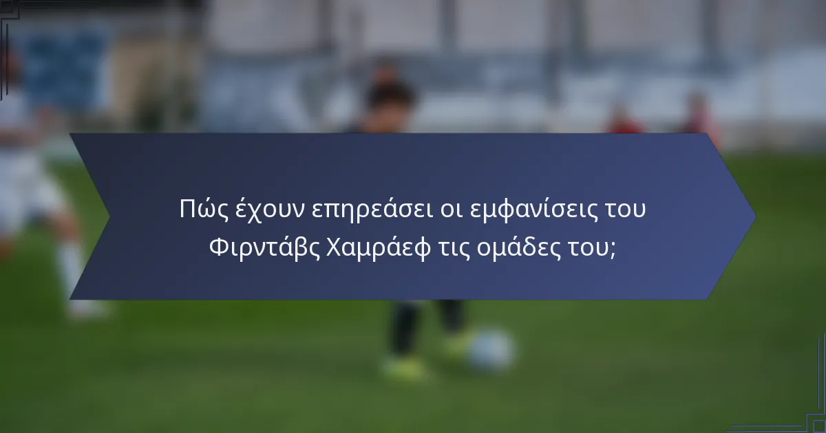 Πώς έχουν επηρεάσει οι εμφανίσεις του Φιρντάβς Χαμράεφ τις ομάδες του;