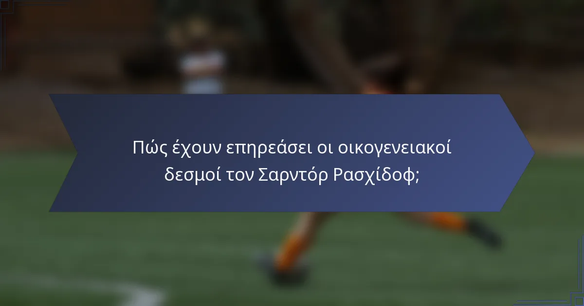 Πώς έχουν επηρεάσει οι οικογενειακοί δεσμοί τον Σαρντόρ Ρασχίδοφ;