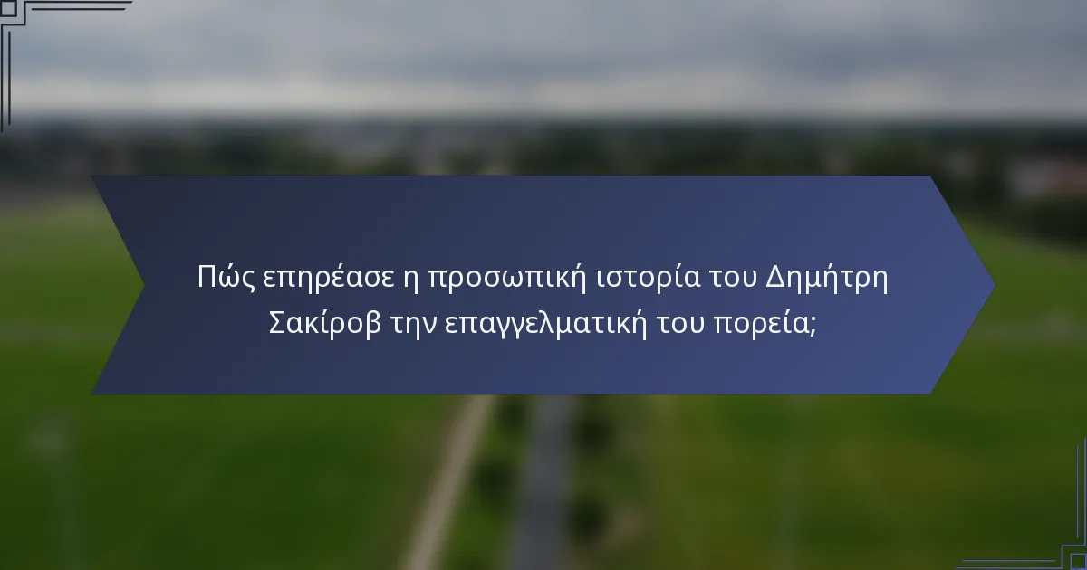 Πώς επηρέασε η προσωπική ιστορία του Δημήτρη Σακίροβ την επαγγελματική του πορεία;
