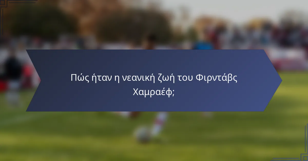 Πώς ήταν η νεανική ζωή του Φιρντάβς Χαμραέφ;