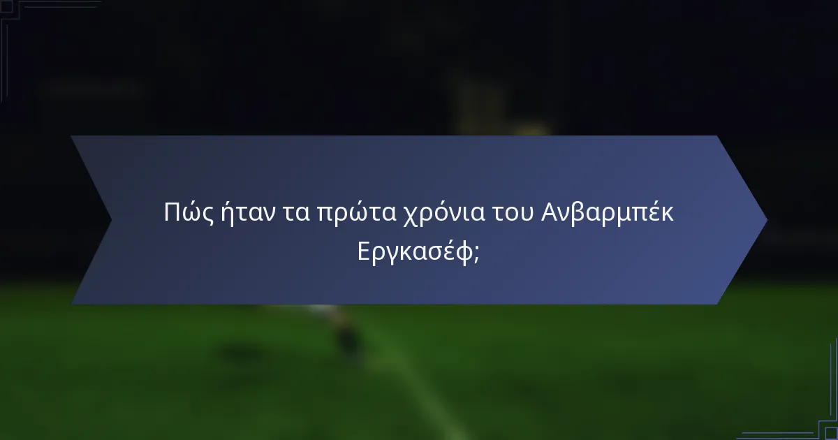 Πώς ήταν τα πρώτα χρόνια του Ανβαρμπέκ Εργκασέφ;
