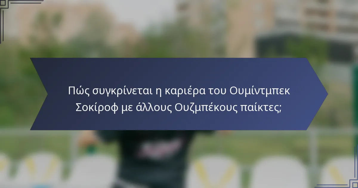 Πώς συγκρίνεται η καριέρα του Ουμίντμπεκ Σοκίροφ με άλλους Ουζμπέκους παίκτες;