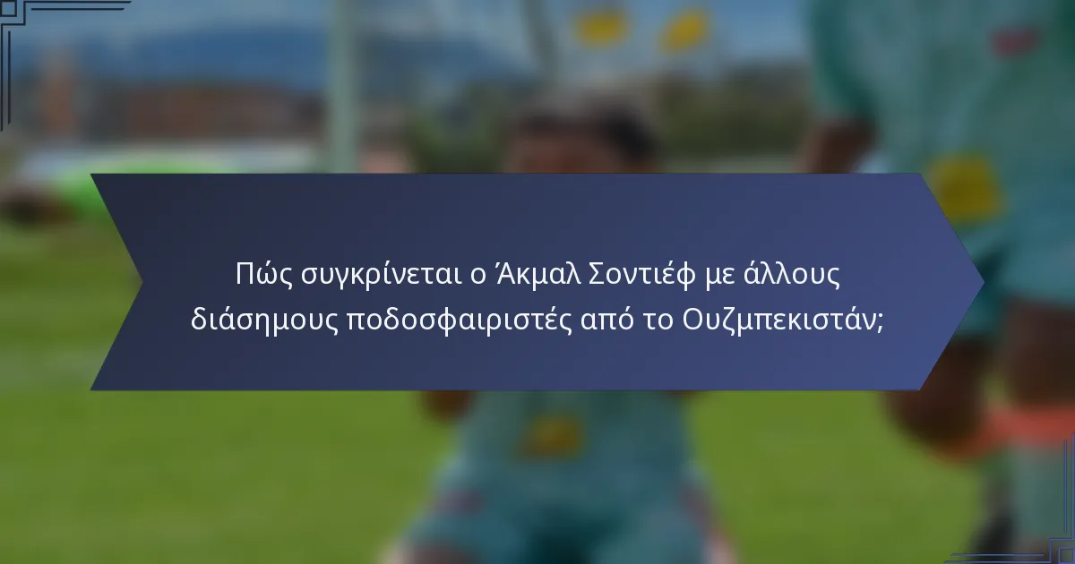 Πώς συγκρίνεται ο Άκμαλ Σοντιέφ με άλλους διάσημους ποδοσφαιριστές από το Ουζμπεκιστάν;