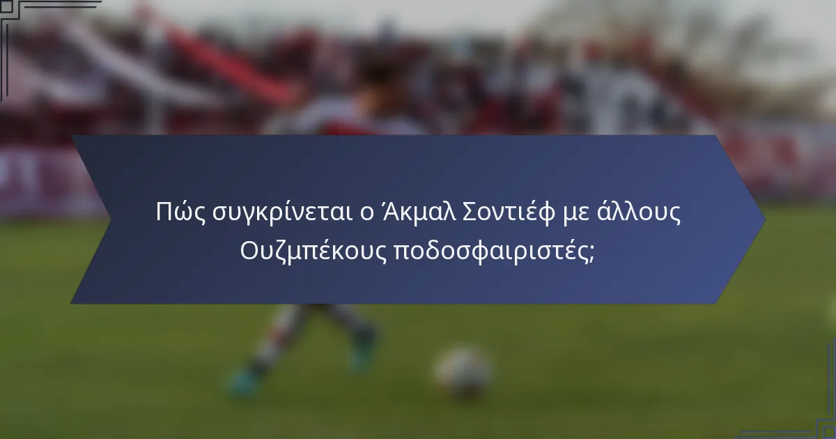 Πώς συγκρίνεται ο Άκμαλ Σοντιέφ με άλλους Ουζμπέκους ποδοσφαιριστές;