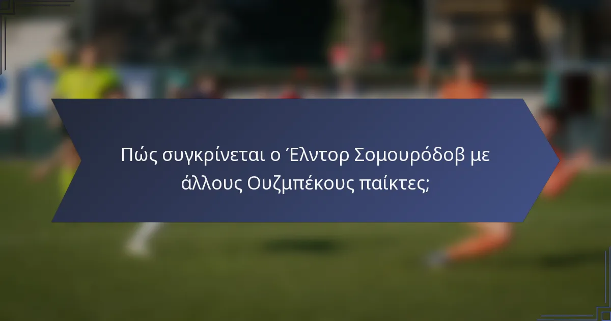 Πώς συγκρίνεται ο Έλντορ Σομουρόδοβ με άλλους Ουζμπέκους παίκτες;